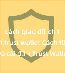 cách giao dịch trên ví trust wallet Cách tải và cài đặt Trust Wallet trên điện thoại tại Việt Nam