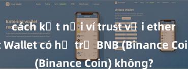 cách kết nối ví trust với ethereum Trust Wallet có hỗ trợ BNB (Binance Coin) không?