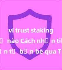 ví trust staking như thế nào Cách nhận tiền từ bạn bè qua Trust Wallet