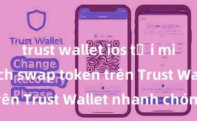 trust wallet ios tải miễn phí Cách swap token trên Trust Wallet nhanh chóng