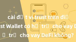 cài đặt ví trust trên điện thoại Trust Wallet có hỗ trợ cho vay DeFi không?