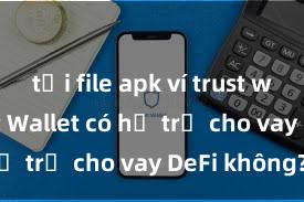 tải file apk ví trust wallet Trust Wallet có hỗ trợ cho vay DeFi không?